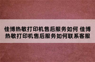 佳博热敏打印机售后服务如何 佳博热敏打印机售后服务如何联系客服